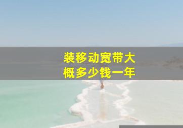 装移动宽带大概多少钱一年