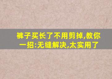 裤子买长了不用剪掉,教你一招:无缝解决,太实用了