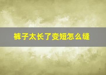 裤子太长了变短怎么缝