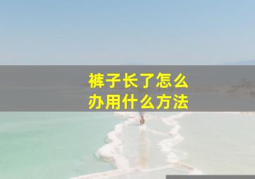 裤子长了怎么办用什么方法