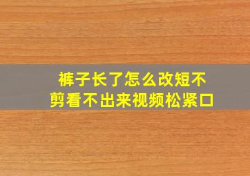 裤子长了怎么改短不剪看不出来视频松紧口