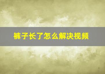 裤子长了怎么解决视频