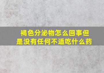 褐色分泌物怎么回事但是没有任何不适吃什么药