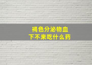 褐色分泌物血下不来吃什么药