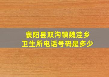 襄阳县双沟镇魏洼乡卫生所电话号码是多少