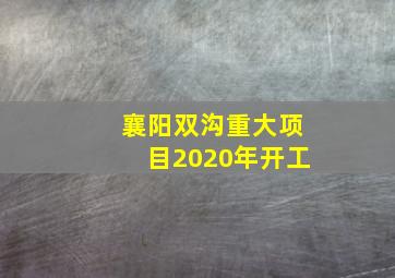 襄阳双沟重大项目2020年开工