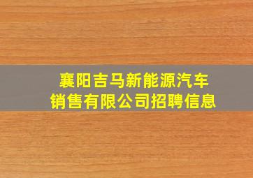 襄阳吉马新能源汽车销售有限公司招聘信息