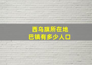 西乌旗所在地巴镇有多少人口