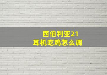 西伯利亚21耳机吃鸡怎么调