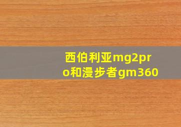 西伯利亚mg2pro和漫步者gm360