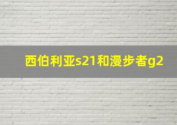 西伯利亚s21和漫步者g2