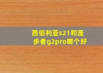 西伯利亚s21和漫步者g2pro哪个好