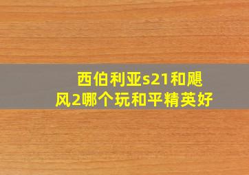 西伯利亚s21和飓风2哪个玩和平精英好