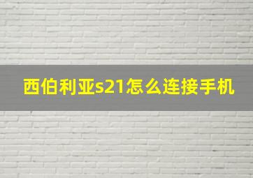 西伯利亚s21怎么连接手机