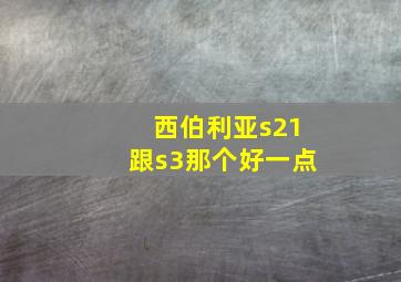 西伯利亚s21跟s3那个好一点