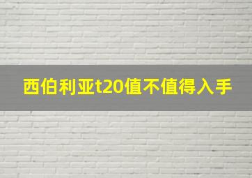 西伯利亚t20值不值得入手