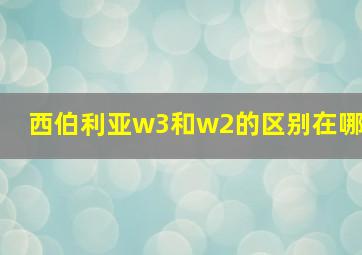 西伯利亚w3和w2的区别在哪