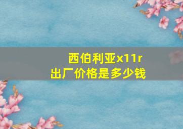 西伯利亚x11r出厂价格是多少钱