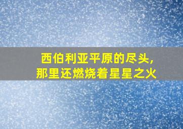 西伯利亚平原的尽头,那里还燃烧着星星之火