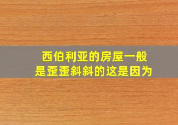 西伯利亚的房屋一般是歪歪斜斜的这是因为