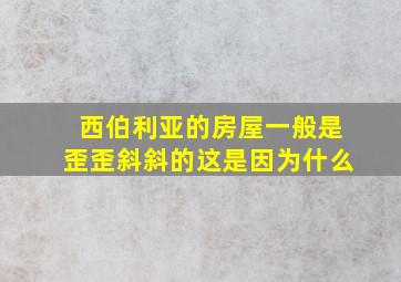 西伯利亚的房屋一般是歪歪斜斜的这是因为什么