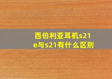 西伯利亚耳机s21e与s21有什么区别