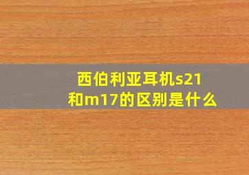 西伯利亚耳机s21和m17的区别是什么