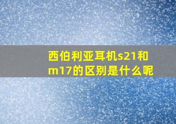 西伯利亚耳机s21和m17的区别是什么呢