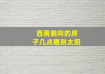 西南朝向的房子几点晒到太阳