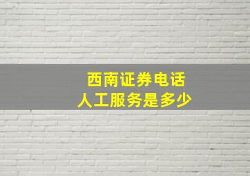 西南证券电话人工服务是多少