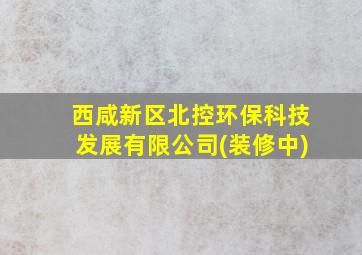 西咸新区北控环保科技发展有限公司(装修中)