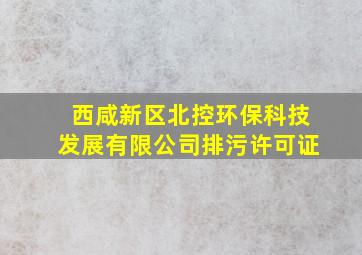 西咸新区北控环保科技发展有限公司排污许可证