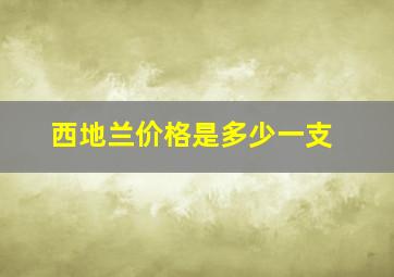 西地兰价格是多少一支