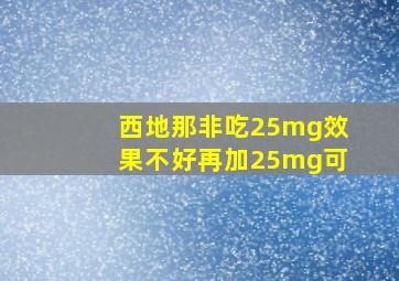 西地那非吃25mg效果不好再加25mg可