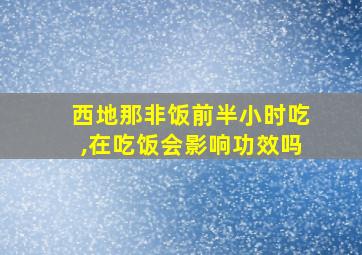 西地那非饭前半小时吃,在吃饭会影响功效吗