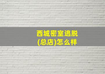 西城密室逃脱(总店)怎么样