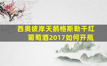 西奥彼岸天鹅格斯勒干红葡萄酒2017如何开瓶