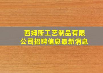 西姆斯工艺制品有限公司招聘信息最新消息