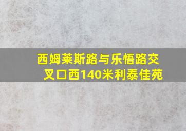 西姆莱斯路与乐悟路交叉口西140米利泰佳苑