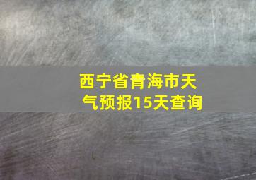 西宁省青海市天气预报15天查询