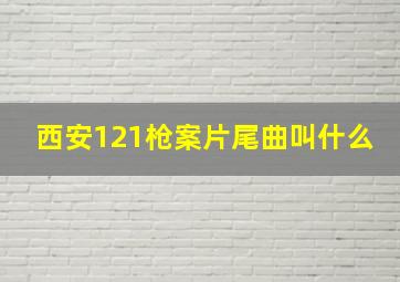 西安121枪案片尾曲叫什么