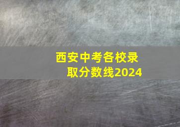 西安中考各校录取分数线2024