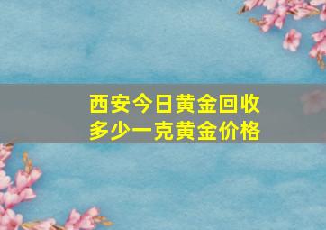 西安今日黄金回收多少一克黄金价格