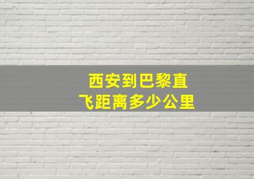 西安到巴黎直飞距离多少公里