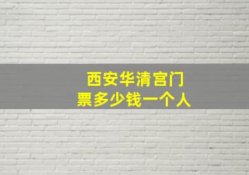 西安华清宫门票多少钱一个人