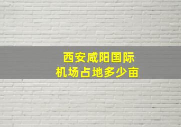 西安咸阳国际机场占地多少亩