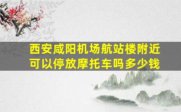 西安咸阳机场航站楼附近可以停放摩托车吗多少钱