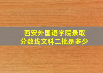 西安外国语学院录取分数线文科二批是多少