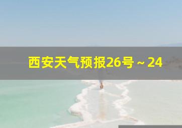 西安天气预报26号～24