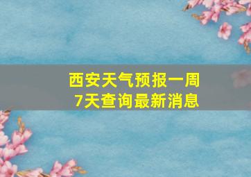 西安天气预报一周7天查询最新消息